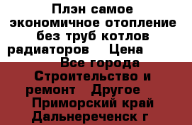 Плэн самое экономичное отопление без труб котлов радиаторов  › Цена ­ 1 150 - Все города Строительство и ремонт » Другое   . Приморский край,Дальнереченск г.